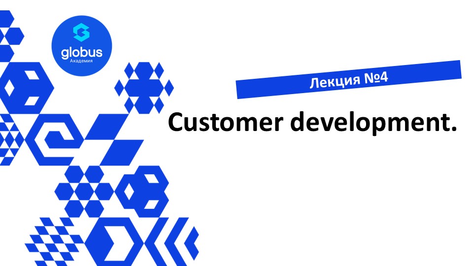 ЛЕКЦИЯ №4. Customer development . Курс : создание своего СтартАпа