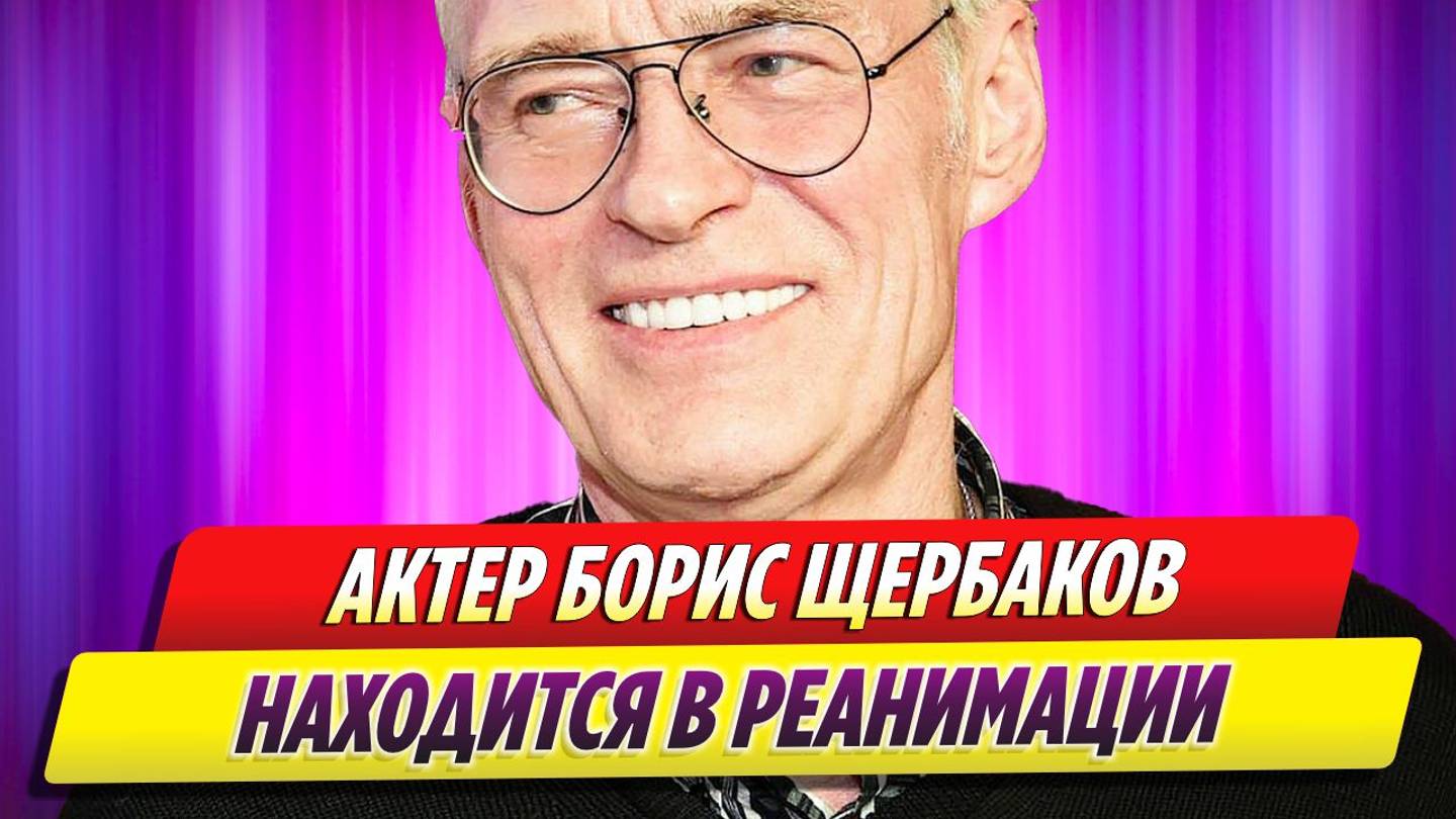 Актер Борис Щербаков находится в реанимации