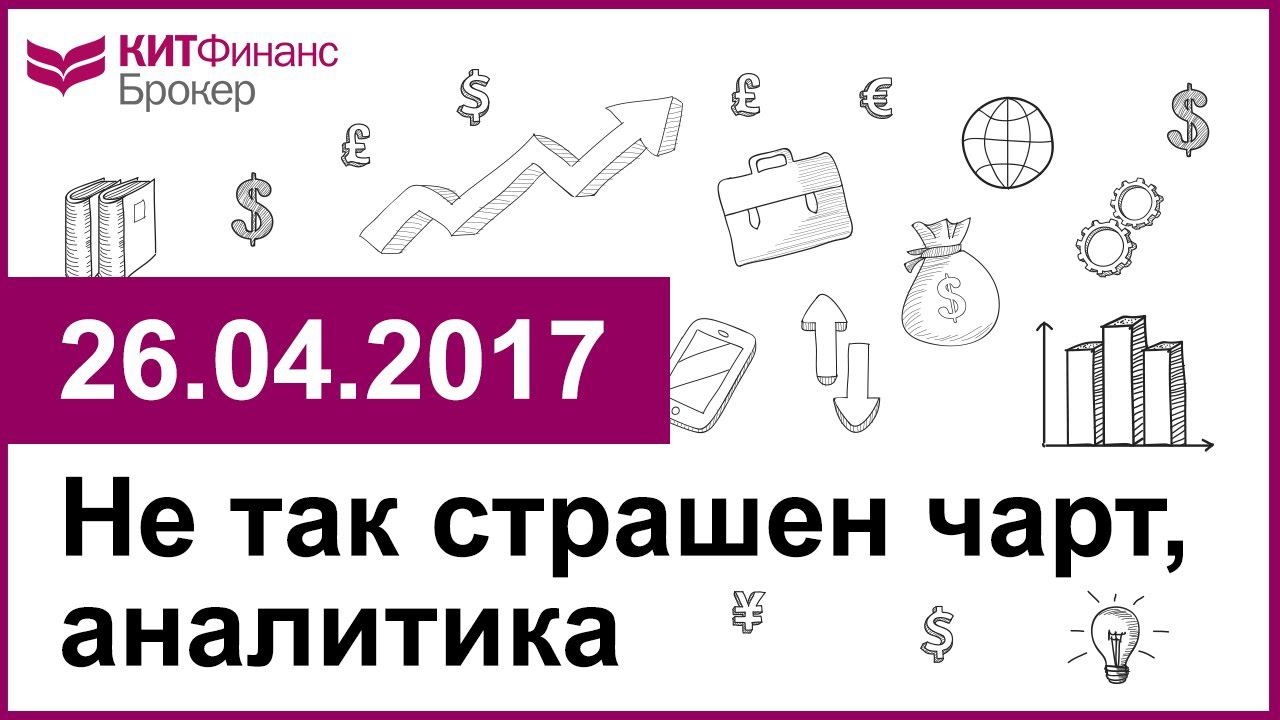 Не так страшен чарт, аналитика - 26.04.2017; 16:00 (мск)