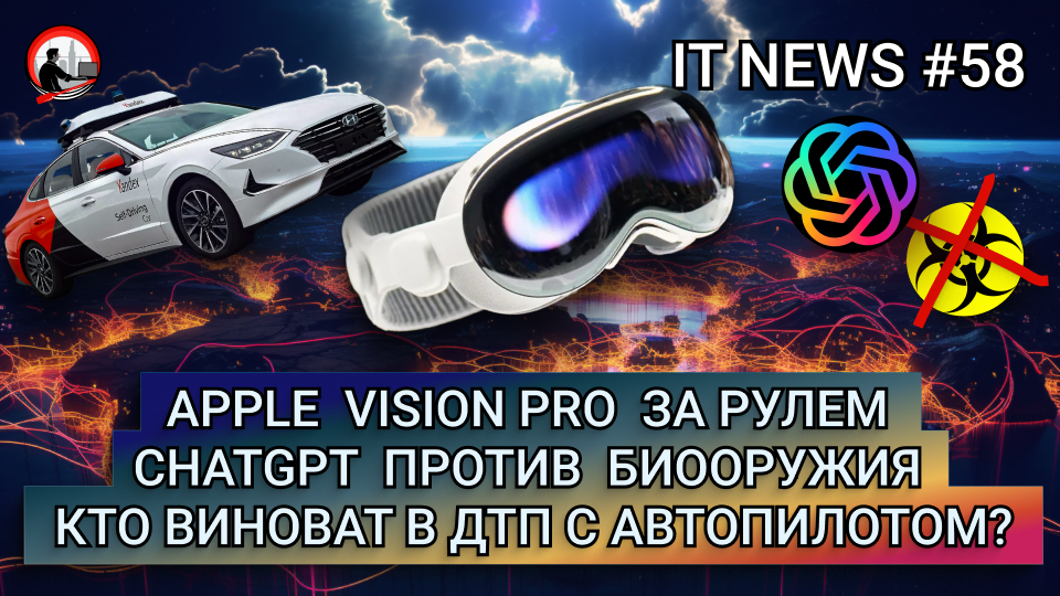 #IT #Новости 58 | Vision Pro за рулем, ChatGPT против биооружия, Кто виноват в ДТП с автопилотом?