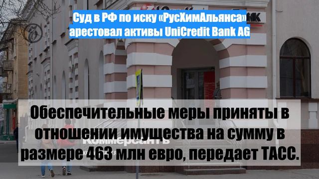 Суд в РФ по иску «РусХимАльянса» арестовал активы UniCredit Bank AG