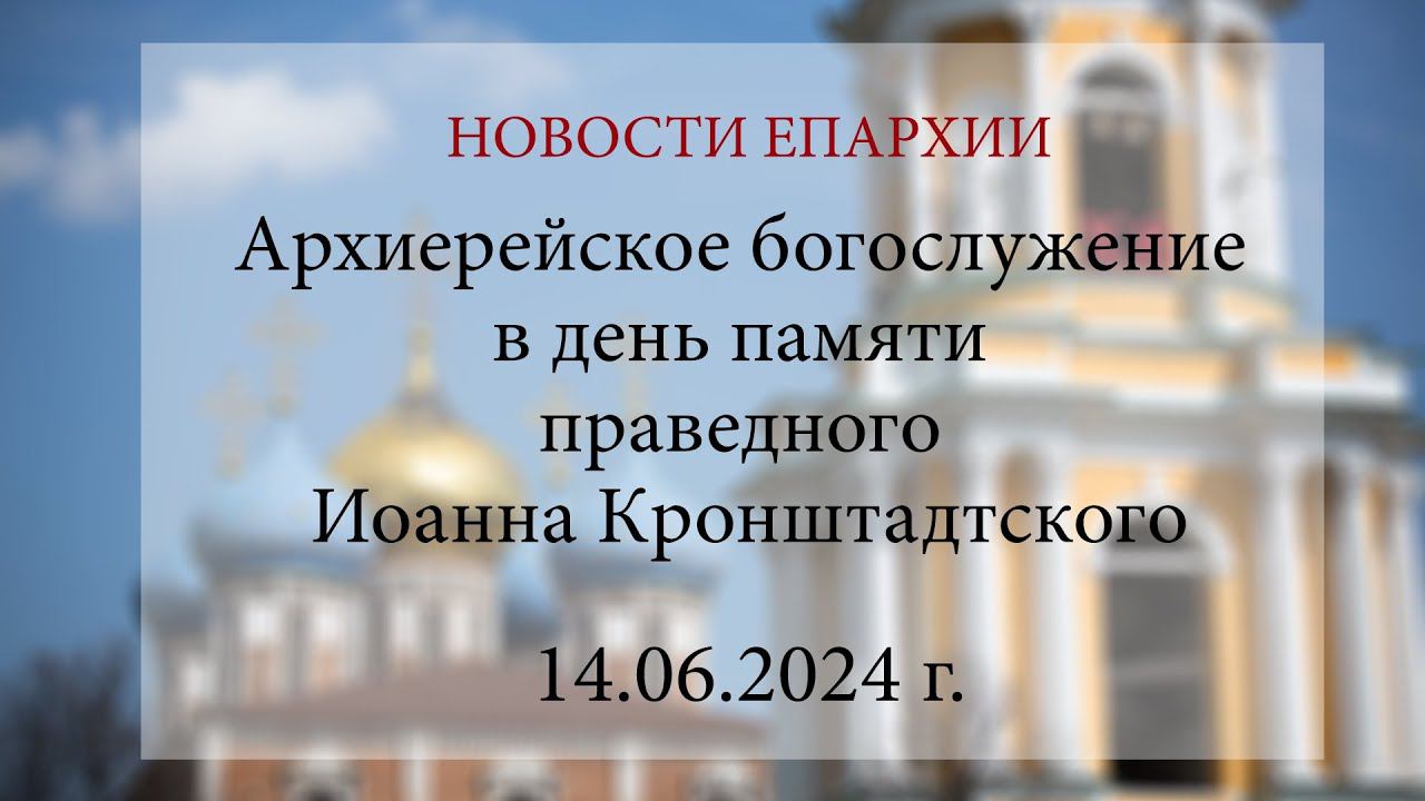 Архиерейское богослужение в день памяти праведного Иоанна Кронштадтского (14.06.2024 г.)