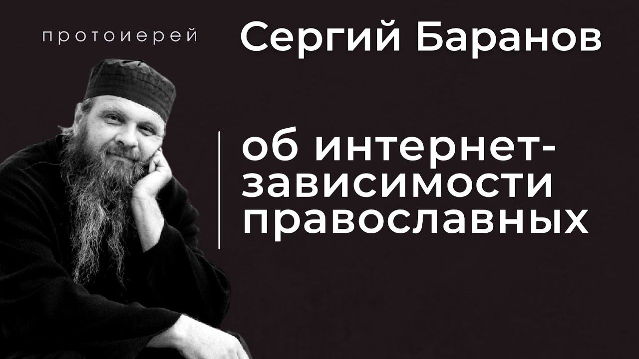 ОБ ИНТЕРНЕТ-ЗАВИСИМОСТИ ПРАВОСЛАВНЫХ. ПРОТ. СЕРГИЙ БАРАНОВ. Из воскресной беседы