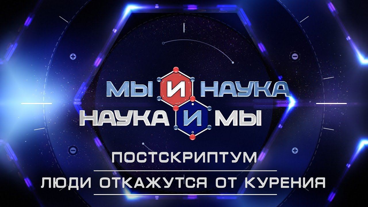 Мы и наука. Наука и мы. Постскриптум. Люди откажутся от курения. Выпуск от 22.09.2020