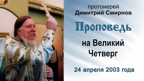 Проповедь на Великий Четверг (2003.04.24). Протоиерей Димитрий Смирнов