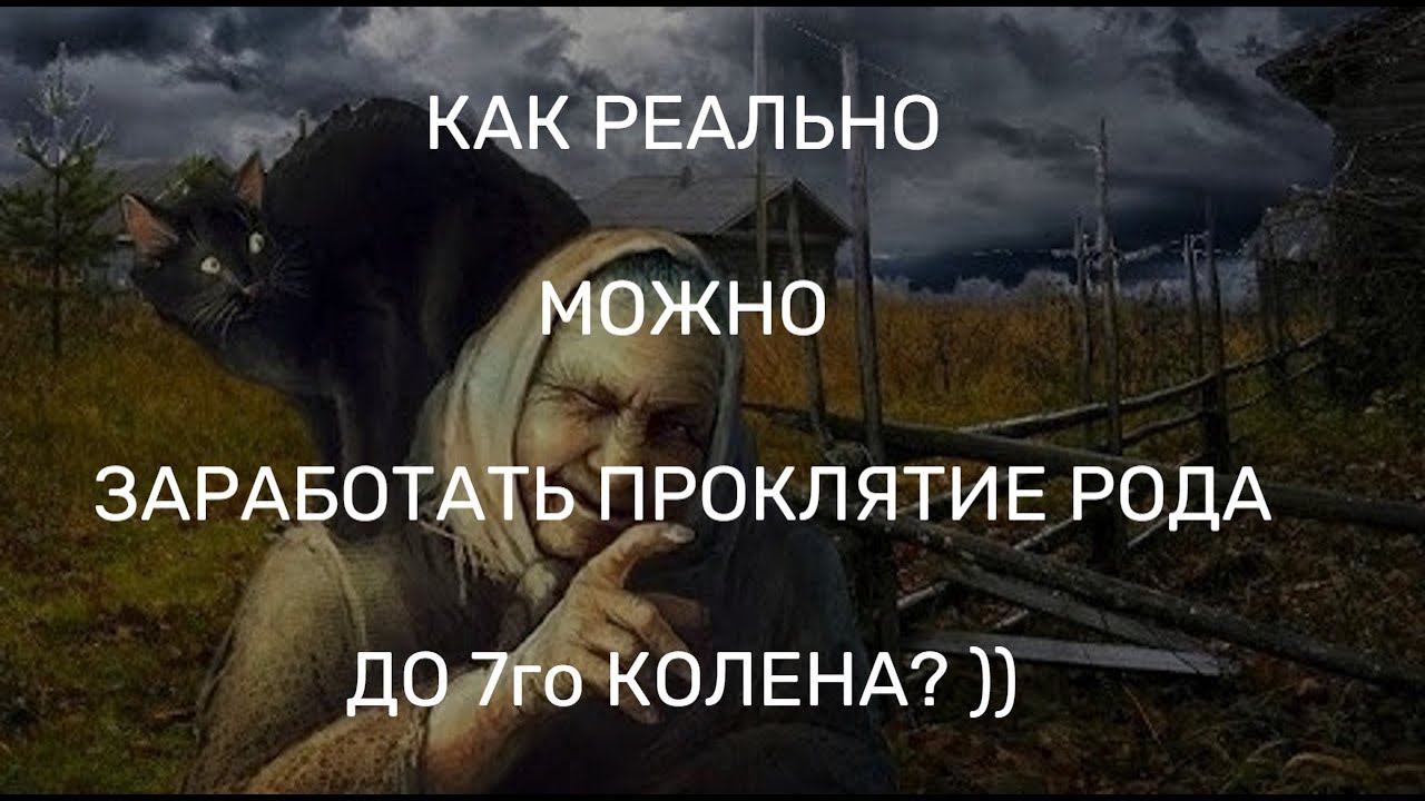 КАК РЕАЛЬНО МОЖНО ЗАРАБОТАТЬ РОДОВОЕ ПРОКЛЯТИЕ ДО 7го КОЛЕНА? ))