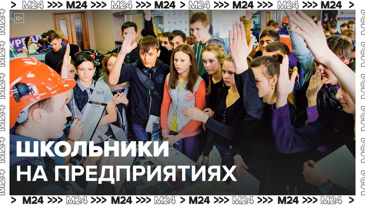 Столичные школьники посетили столичные предприятия более двух тыс раз - Москва 24
