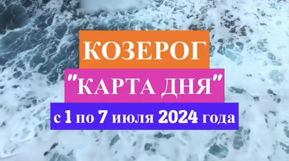 КОЗЕРОГ - "КАРТА ДНЯ" с 1 по 7 июля 2024 года!!!