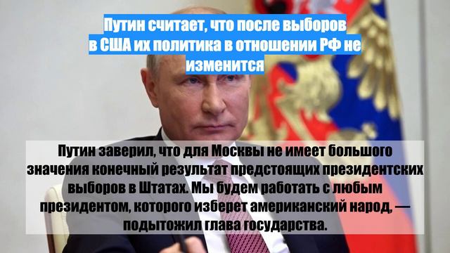 Путин считает, что после выборов в США их политика в отношении РФ не изменится