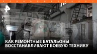 Ремонтные батальоны ВС РФ восстанавливают вышедшую из строя боевую технику / РЕН Новости