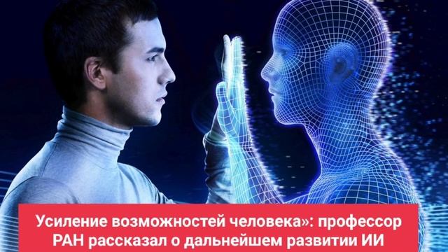 Усиление возможностей человека: профессор РАН рассказал о дальнейшем развитии ИИ
