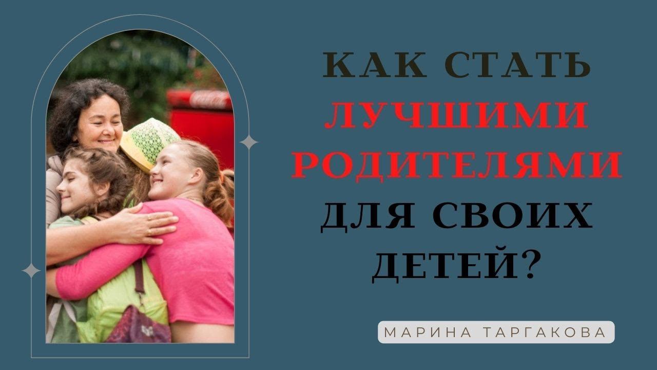 Как стать лучшими родителями для своих детей? Марина Таргакова