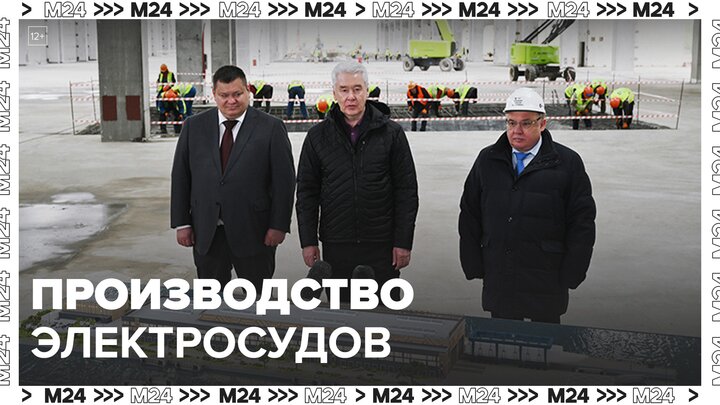 Собянин: в Нагатинском Затоне в конце года откроют производство электросудов - Москва 24