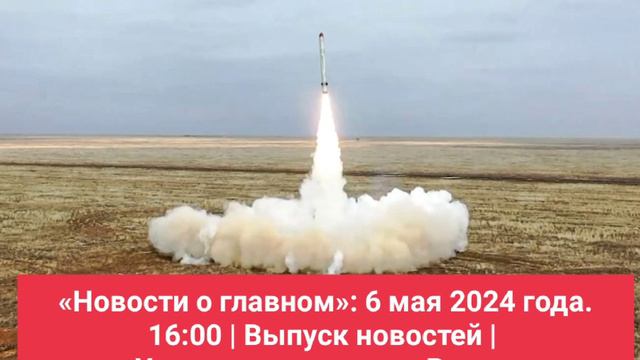 «Новости о главном»: 6 мая 2024 года. 16:00 | Выпуск новостей | 
 Учения ядерных сил России