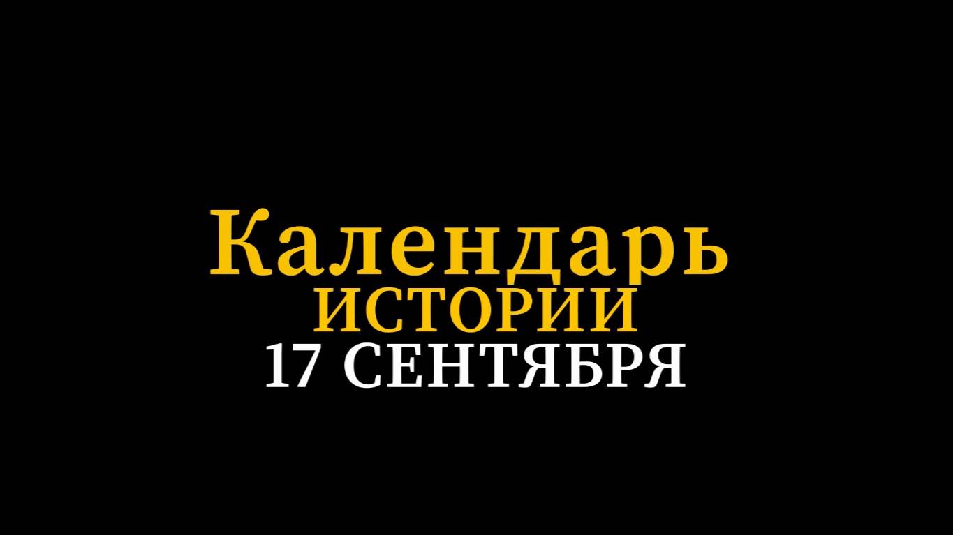 КАЛЕНДАРЬ ИСТОРИИ 17 СЕНТЯБРЯ