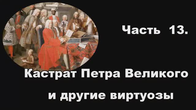 Часть 13. Кастрат Петра Великого и другие виртуозы