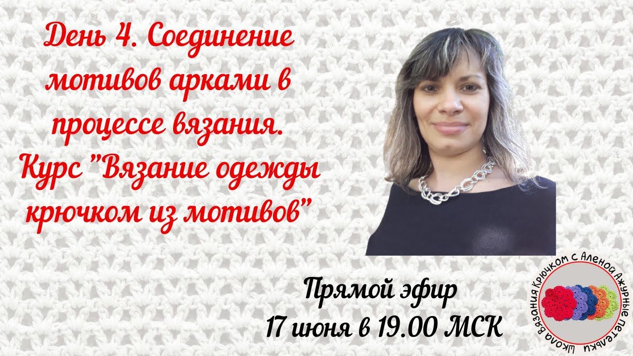 День 4. Соединение мотивов арками в процессе вязания. Курс "Вязание одежды крючком из мотивов"