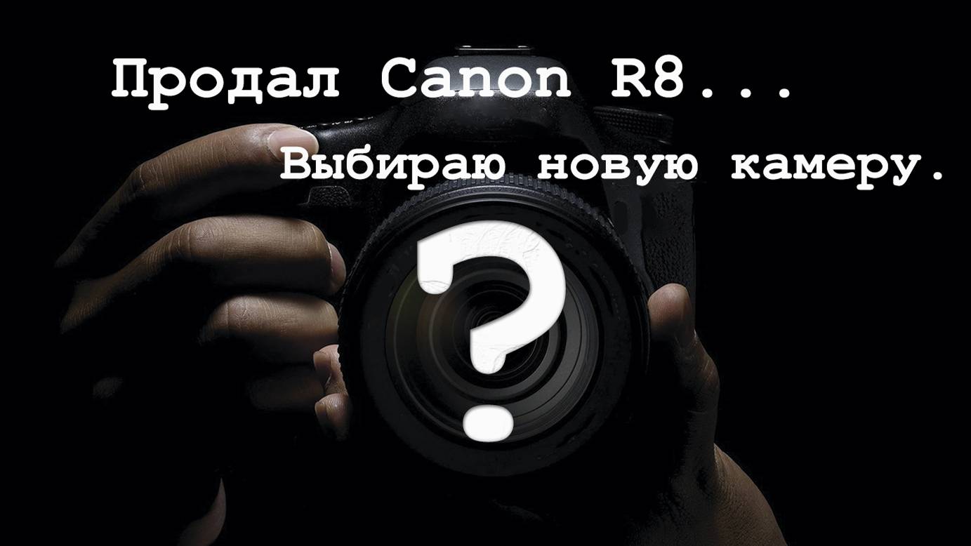 Продал Canon R8. Что дальше?
