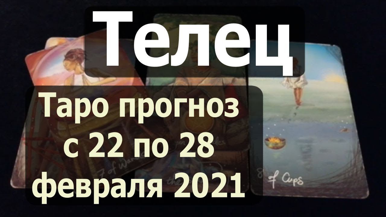 Телец. Таро прогноз на неделю с 22 по 28 февраля 2021 года