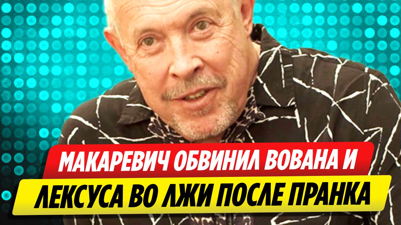 Андрей Макаревич обвинил Вована и Лексуса во лжи после пранка над ним