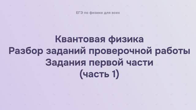 16.3.1.1 Квантовая физика. Разбор заданий проверочной работы. Задания первой части (часть 1)