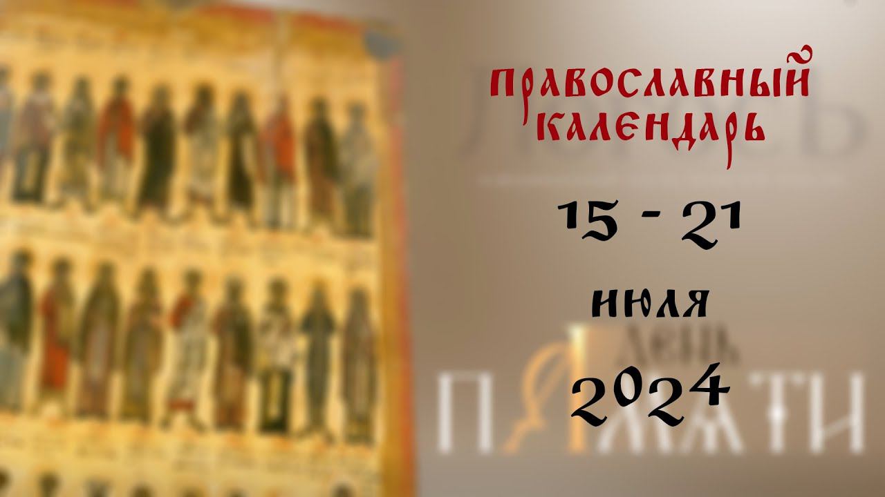 День памяти: Православный календарь 15 - 21 июля 2024 года