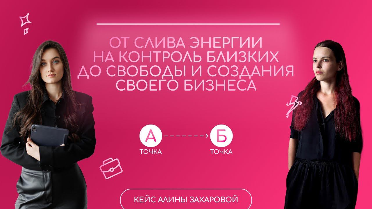 От слива энергии на контроль близких до свободы и создания своего бизнеса/ Кейс Алины Захаровой