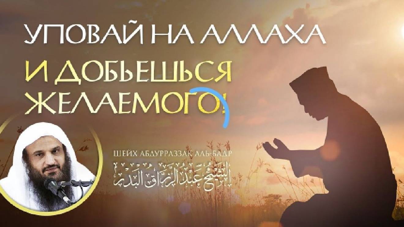 УПОВАЙ НА АЛЛАХА И ДОБЬЕШЬСЯ ВСЕГО, ЧЕГО ЗАХОЧЕШЬ! _ Шейх АбдурРаззак Аль Бадр