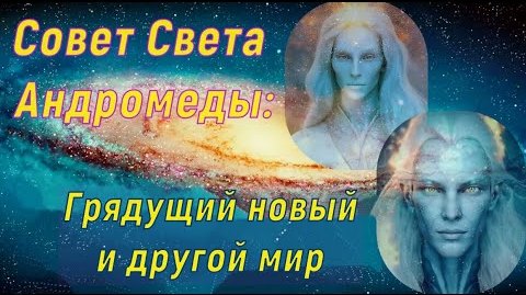 Совет Света Андромеды ∞ Грядущий новый и другой мир
