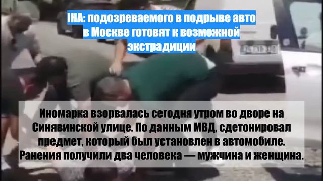 IHA: подозреваемого в подрыве авто в Москве готовят к возможной экстрадиции