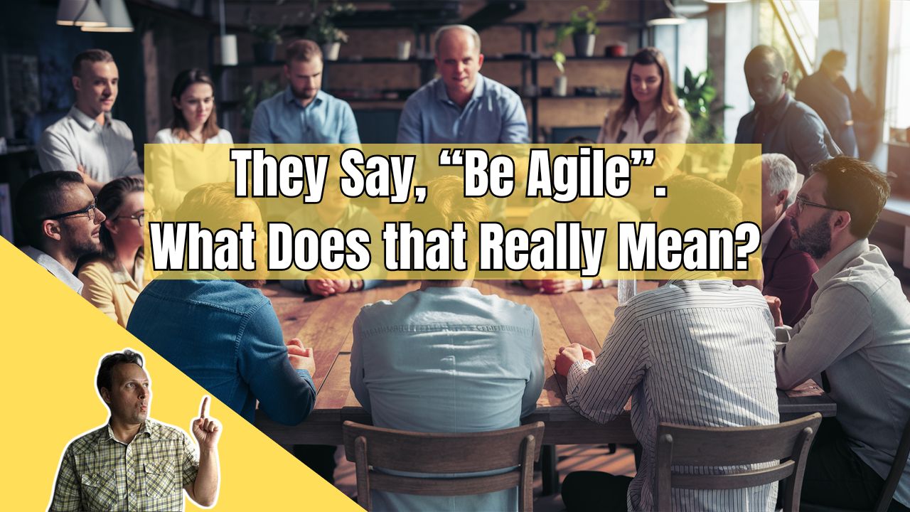 They Say “Be Agile”. What Does that Really Mean