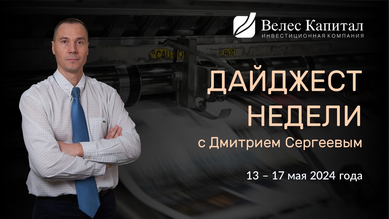 Дайджест недели на фондовом рынке с Дмитрием Сергеевым - 13 - 17 мая 2024 года