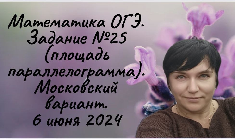 Математика ОГЭ. Задание №25 (площадь параллелограмма). Московский регион 6 июня 2024 года