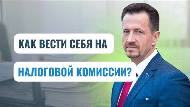 Вас вызвали на налоговую комиссию: как действовать? Позиция силы