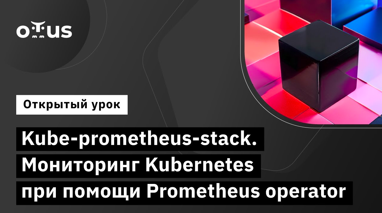 Kube-prometheus-stack. Мониторинг Kubernetes Prometheus operator // «DevOps практики и инструменты»