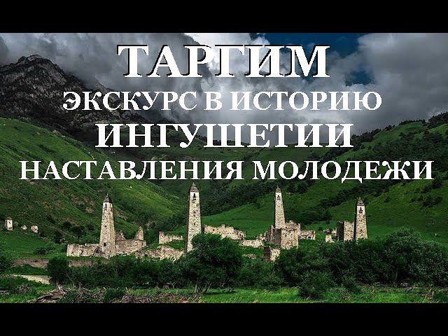 ТАРГИМ, ЭКСКУРС В ИСТОРИЮ ИНГУШЕТИИ, НАСТАВЛЕНИЯ МОЛОДЕЖИ