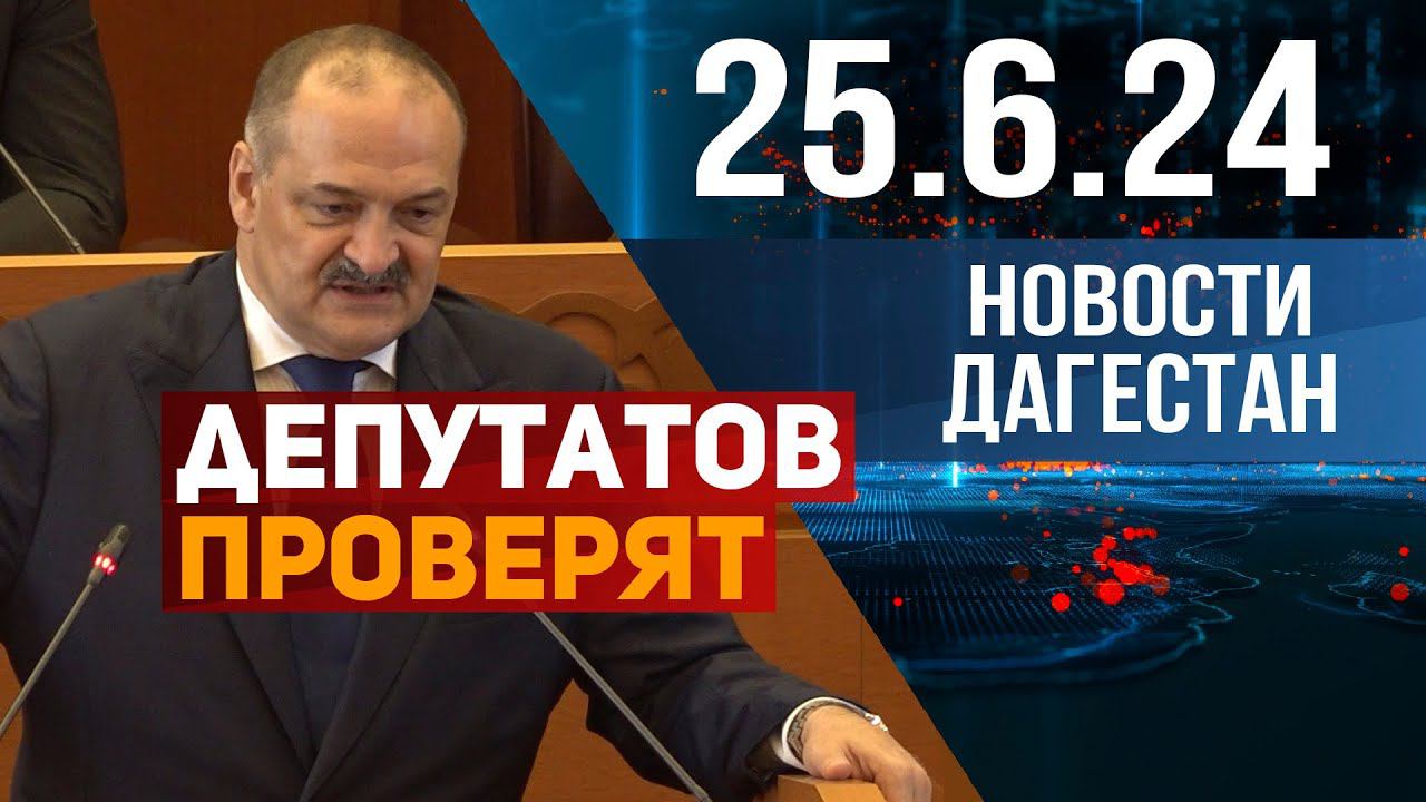 Чиновников и депутатов Дагестана проверят . Новости Дагестана за 25,06,2024 год