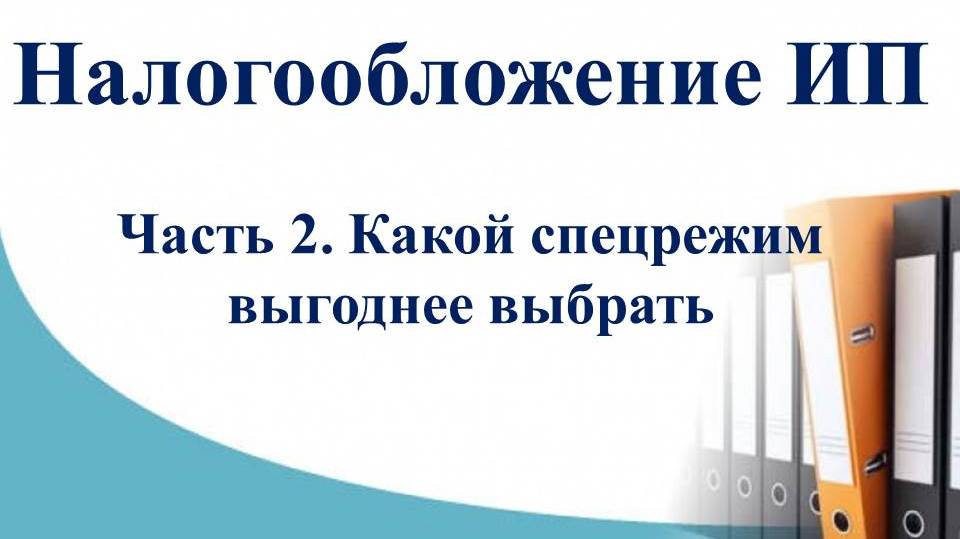 Курс Налоги и учет ИП. Часть 2 -  Какой спецрежим выгоднее выбрать, сравнение спецрежимов