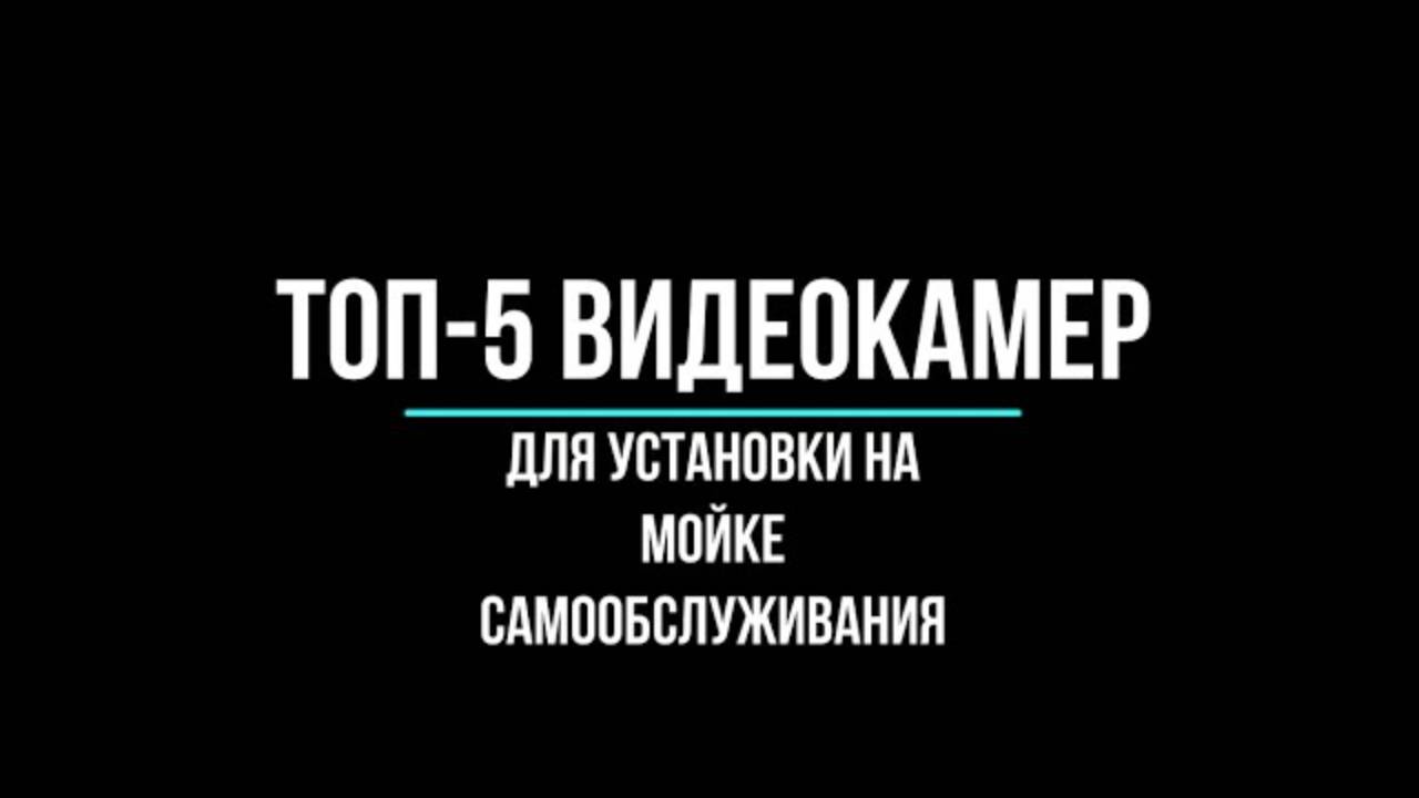 Топ-5 видеокамер для установки на мойке самообслуживания