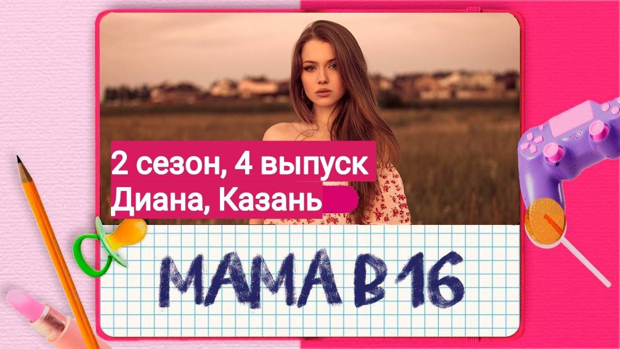 Мама в 16 | 2 СЕЗОН, 4 ВЫПУСК | ДИАНА, КАЗАНЬ