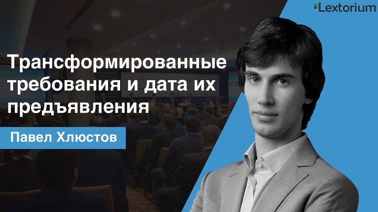 Трансформированные требования и дата их предъявления Павел Хлюстов - Лексториум