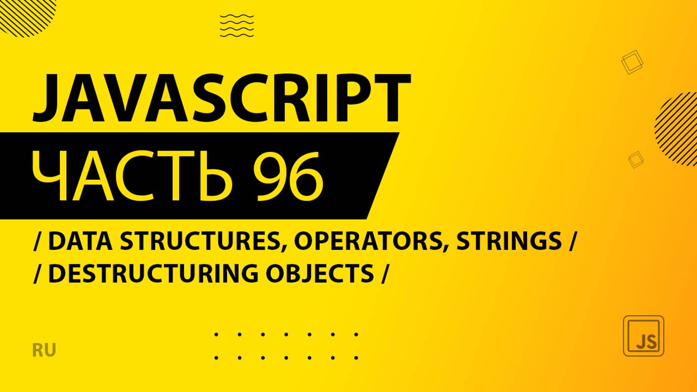 JavaScript - 096 - Data Structures, Operators and Strings - Destructuring Objects