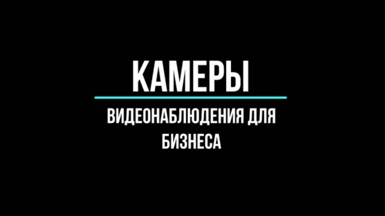 Камеры видеонаблюдения для любого объекта Бизнеса: как выбрать?