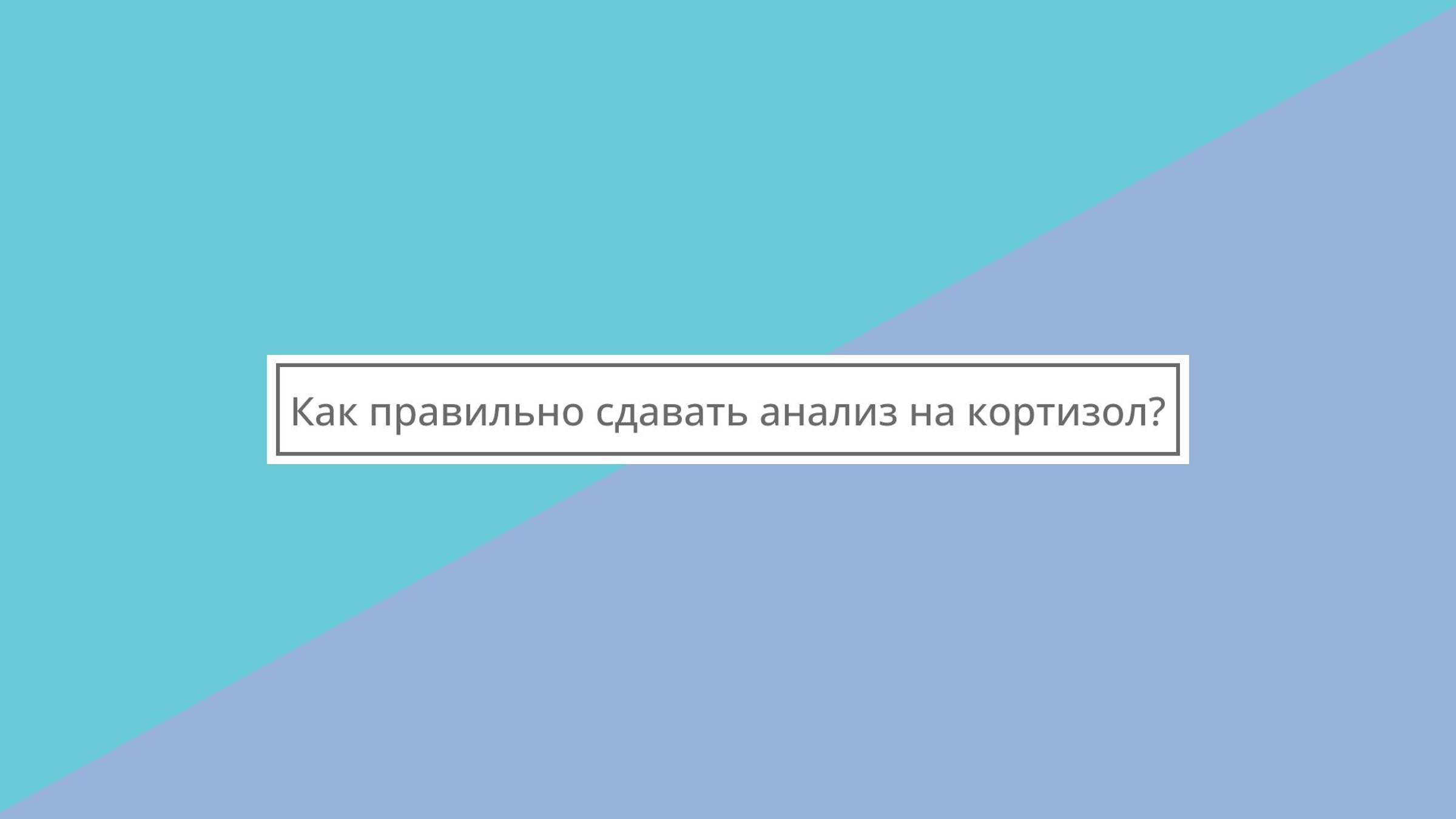 Как правильно сдавать анализ на кортизол?