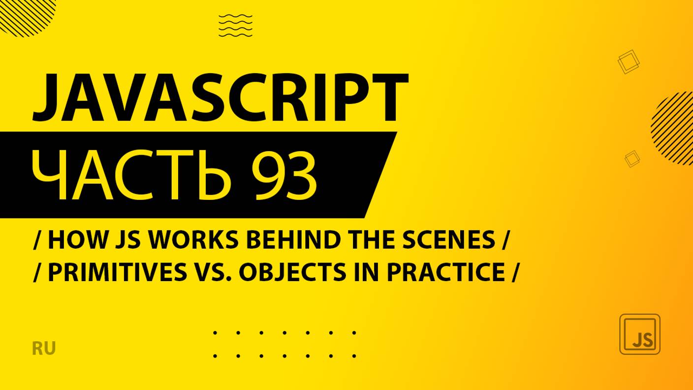 JavaScript - 093 - How JS Works Behind the Scenes - Primitives vs. Objects in Practice