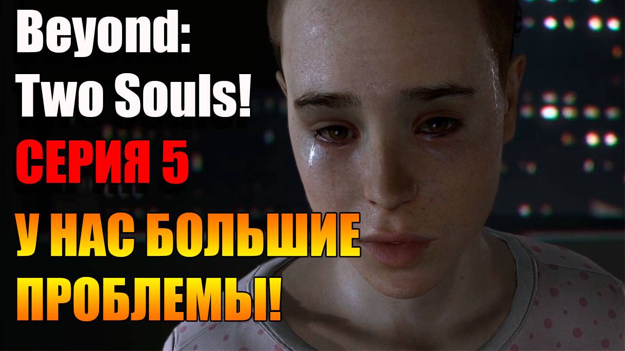 Мы в больших проблемах. Серия 5. Beyond: Two Souls