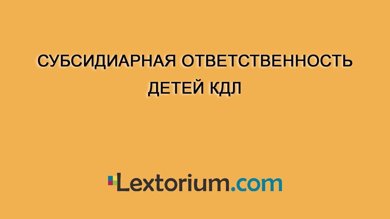 Субсидиарная ответственность детей КДЛ