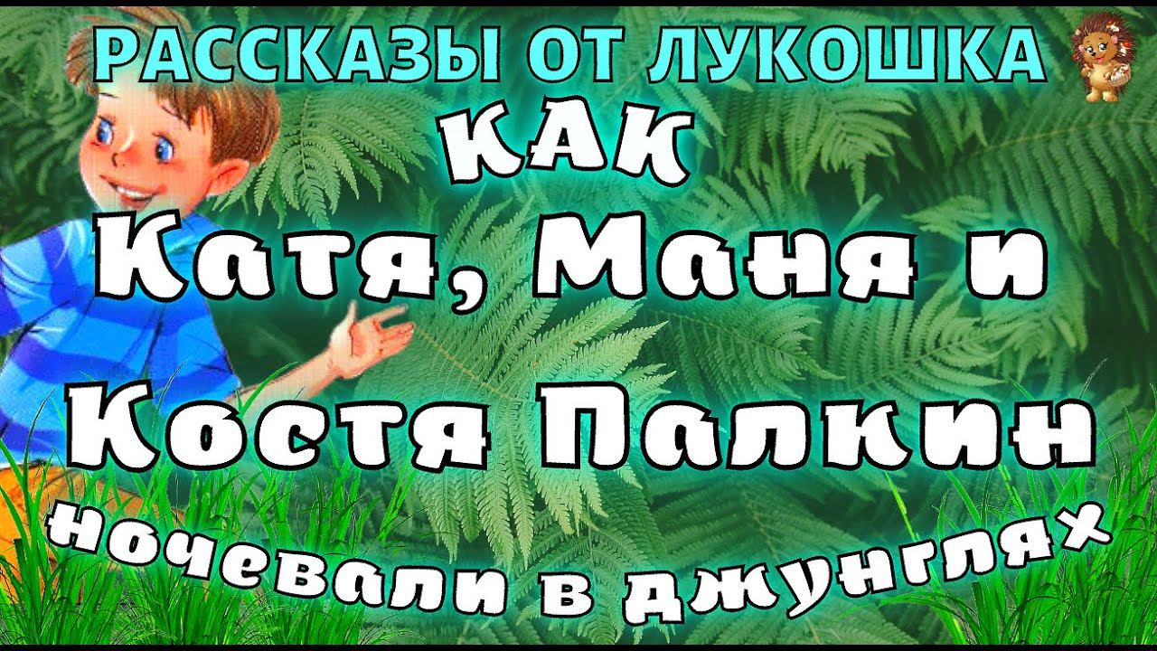 КАК КАТЯ, МАНЯ И КОСТЯ ПАЛКИН НОЧЕВАЛИ В ДЖУНГЛЯХ — Рассказ | Ирина Пивоварова | Аудио рассказ