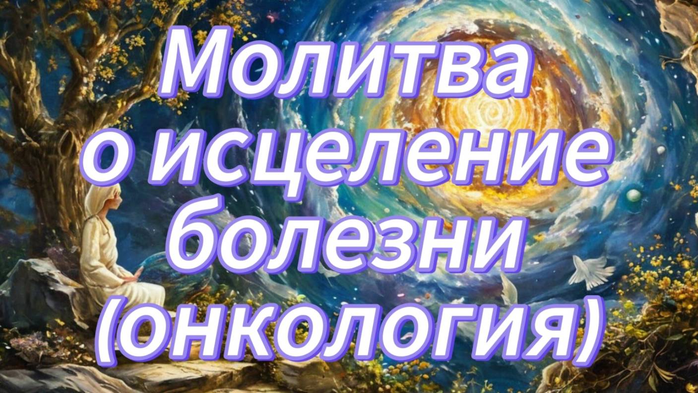 Молитва о исцеление болезни.Онкология.