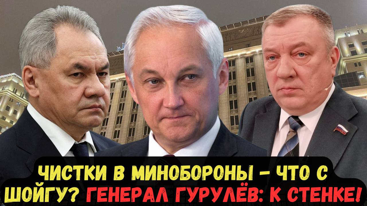 ЧИСТКИ В МИНОБОРОНЫ - ЧТО С ШОЙГУ? ГЕНЕРАЛ ГУРУЛЁВ: К СТЕНКЕ!